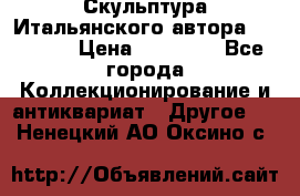 Скульптура Итальянского автора Giuliany › Цена ­ 20 000 - Все города Коллекционирование и антиквариат » Другое   . Ненецкий АО,Оксино с.
